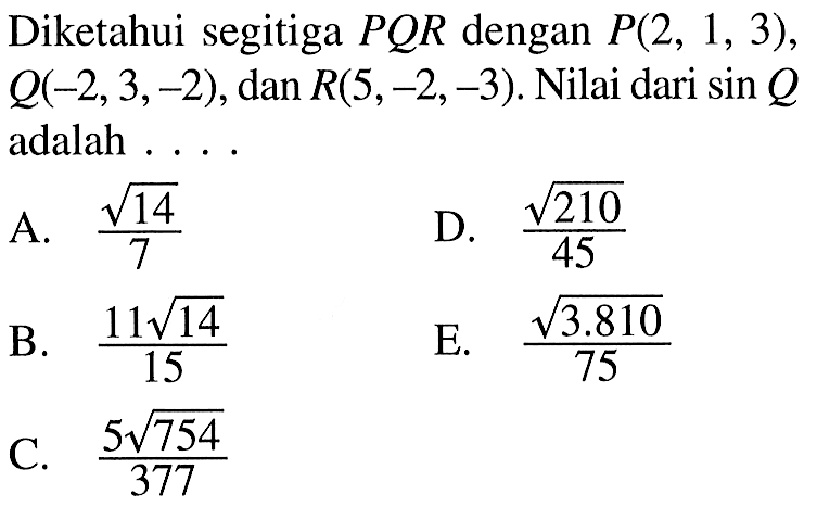 Diketahui segitiga PQR dengan P(2,1,3), Q(-2,3,-2), dan R(5,-2,-3). Nilai dari sin Q adalah ....