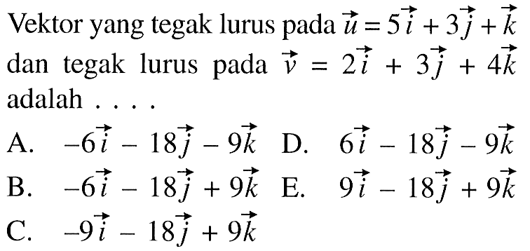 Vektor yang tegak lurus pada  u=5 i+3 j+k  dan tegak lurus pada  v=2 i+3 j+4 k  adalah ....