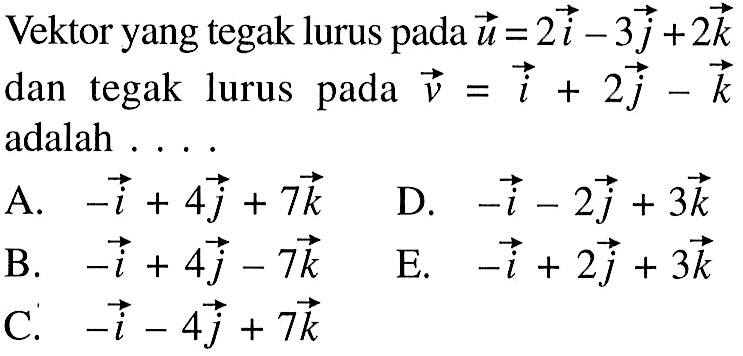 Vektor yang tegak lurus pada  u=2i-3j+2k  dan tegak lurus pada  v=i+2j-k  adalah .... 