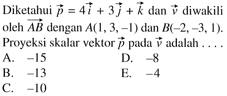 Diketahui p=4 i+3j+k dan vektor v diwakili oleh vektor AB dengan A(1,3,-1)  dan B(-2,-3,1). Proyeksi skalar vektor p pada vektor v adalah ....
