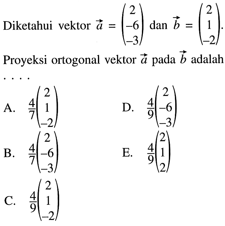 Diketahui vektor a=(2  -6  -3)  dan vektor b=(2  1  -2).  Proyeksi ortogonal vektor  a  pada  vektor b  adalah ...
