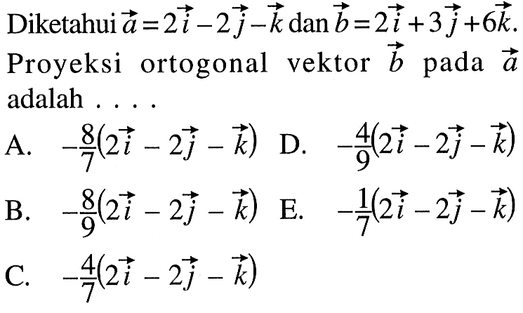 Diketahui vektor a=2i-2j-k dan vektor b=2i+3j+6k Proyeksi ortogonal vektor b pada a adalah ....