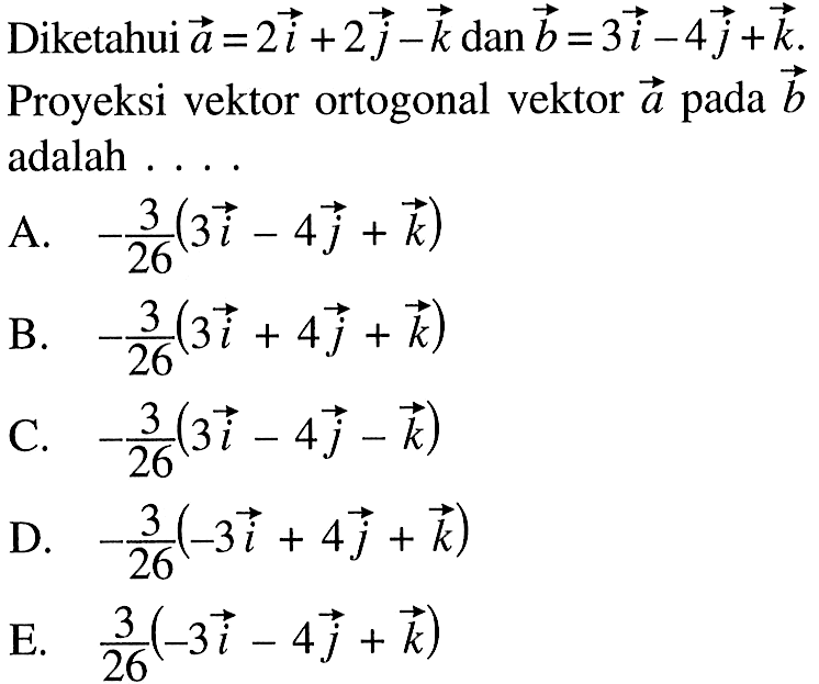 Diketahui vektor a=2i+2j-k dan vektor b=3i-4j+k. Proyeksi vektor ortogonal vektor vektor a pada vektor b adalah .... 