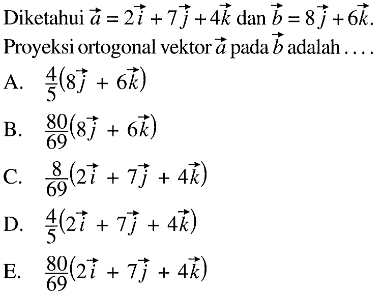 Diketahui vektor a=2i+7j+4k dan vektor b=8j+6k. Proyeksi ortogonal vektor a pada vektor b adalah ....