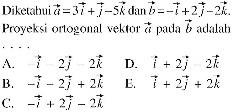 Diketahui a=3i+j-5k dan b=-i+2j-2k. Proyeksi ortogonal vektor a pada vektor b adalah