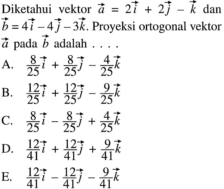 Diketahui vektor a=2i+2j-k dan b=4i-4j-3k. Proyeksi ortogonal vektor a pada b adalah ....