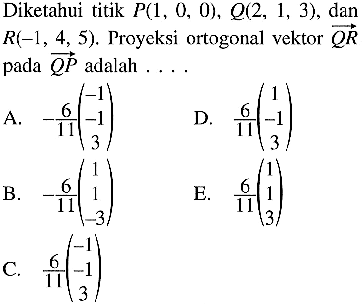 Diketahui titik  P(1,0,0), Q(2,1,3) , dan  R(-1,4,5) . Proyeksi ortogonal vektor  QR  pada  QP  adalah ....