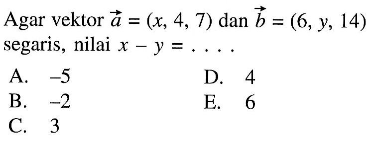 Agar vektor  vektor a=(x, 4,7) dan vektor b=(6, y, 14)  segaris, nilai  x-y=...
