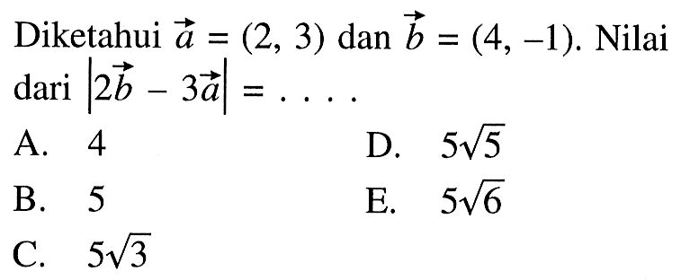 Diketahui  vektor a=(2,3)  dan  vektor b=(4,-1). Nilai  dari |2 vektor b-3 vektor a|=.... 