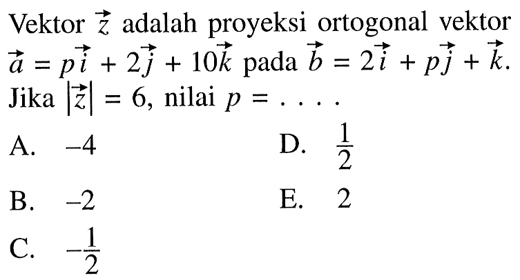 Vektor z adalah proyeksi ortogonal vektor a=pi+2j+10k pada b=2i+pj+k. Jika |z|=6, nilai p= ....
