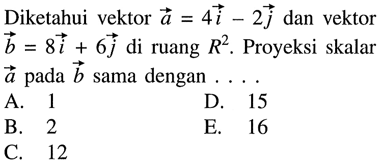 Diketahui vektor a=4i-2j dan vektor b=8i+6j di ruang R^2. Proyeksi skalar a pada b sama dengan....