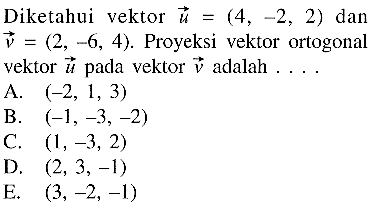 Diketahui vektor  u = (4, -2, 2)  dan vektor v = (2, -6, 4). Proyeksi vektor ortogonal vektor  u  pada vektor v adalah  ... . 