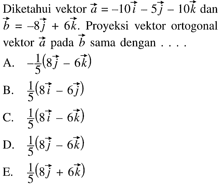 Diketahui vektor a=-10 vektor i-5 vektor j-10 vektor k dan vektor b=-8 vektor j+6 vektor k. Proyeksi vektor ortogonal vektor a pada b sama dengan ....