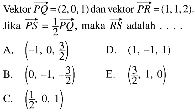 Vektor PQ=(2,0,1) dan vektor PR=(1,1,2) Jika vektor PS=1/2vektor PQ, maka vektor RS adalah ...