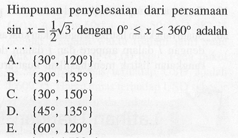 Himpunan penyelesain dari persamaan sin x=1/2 akar(3) dengan 0<=x<=360 adalah . . . .