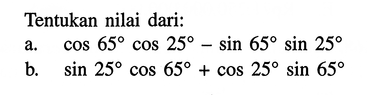 Tentukan nilai dari: a. cos65 cos25-sin65 sin25 b. sin25 cos65+cos25 sin 65