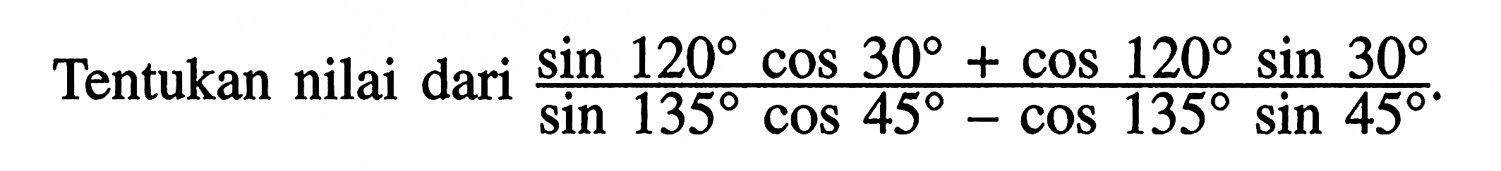 Tentukan nilai dari (sin 120cos 30+cos 120sin 30)/(sin 135cos 45-cos 135sin 45).