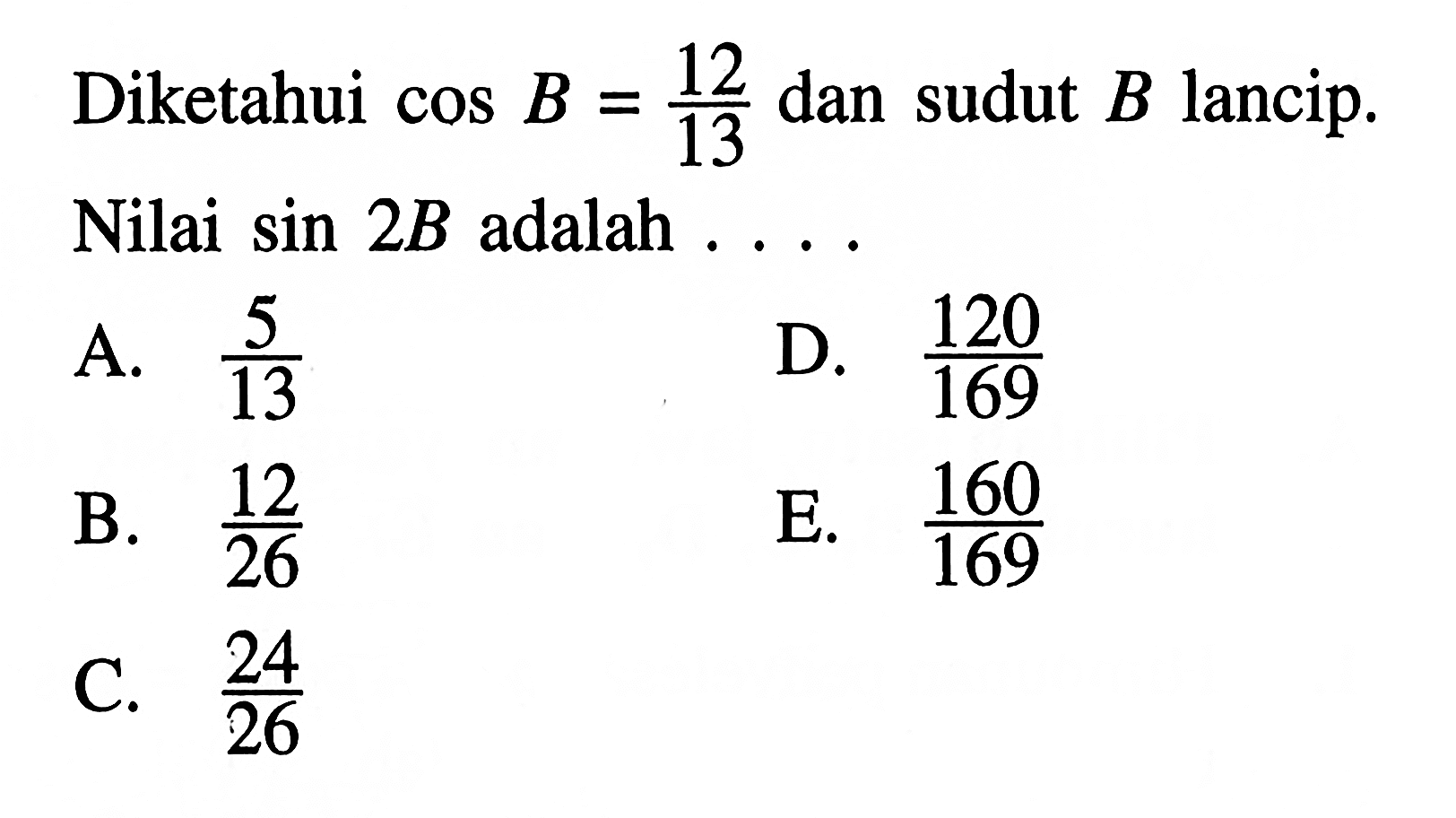 Diketahui cos B=12/13 dan sudut B lancip. Nilai sin 2B adalah . . . .