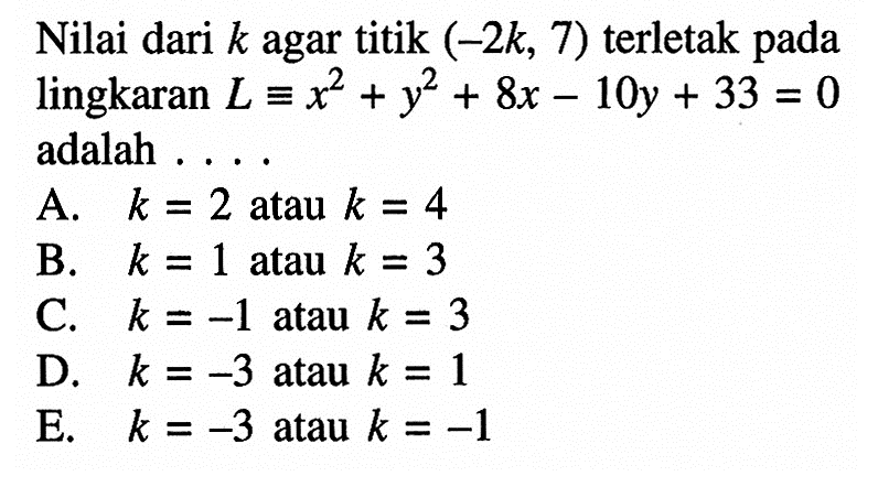 Nilai dari k agar titik (-2k, 7) terletak pada lingkaran L ekuivalen x^2+y^2+8x-10y+33=0 adalah....