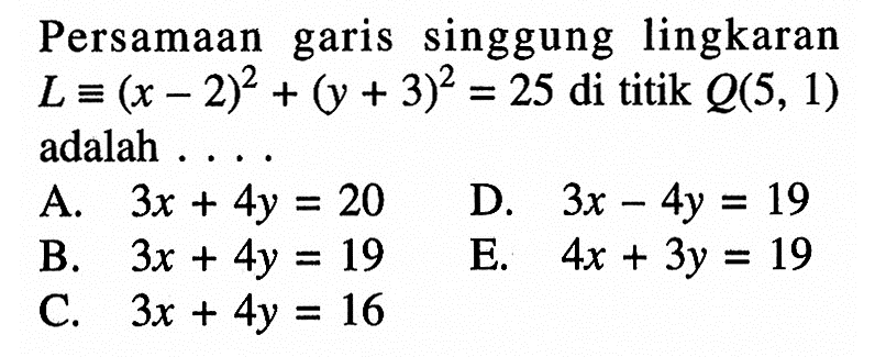 Persamaan garis singgung lingkaran  L ekuivalen(x-2)^2+(y+3)^2=25  di titik  Q(5,1)  adalah ...