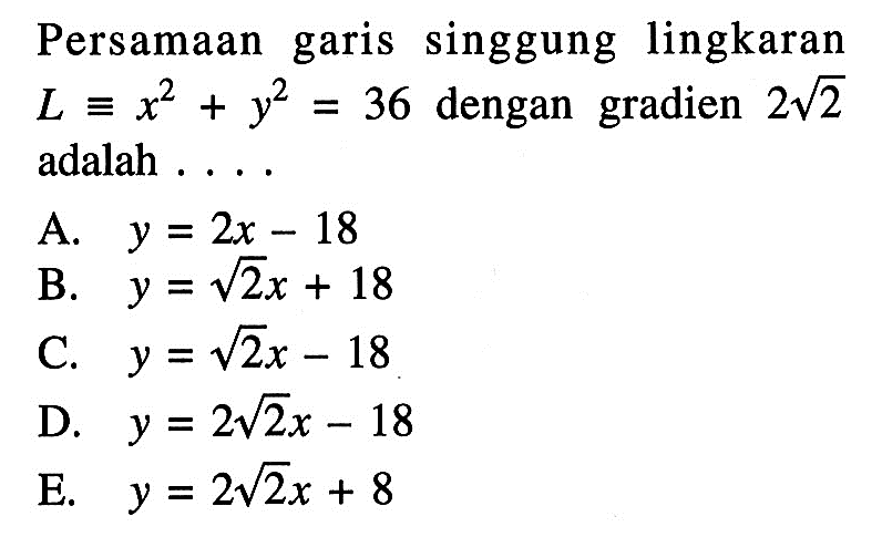 Persamaan garis singgung lingkaran  L ekuivalen x^2+y^2=36  dengan gradien 2 akar(2)  adalah ....
