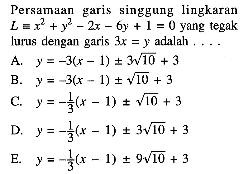 Persamaan garis singgung lingkaran L ekuivalen x^2+y^2-2x-6y+1=0 yang tegak lurus dengan garis 3x=y adalah ...