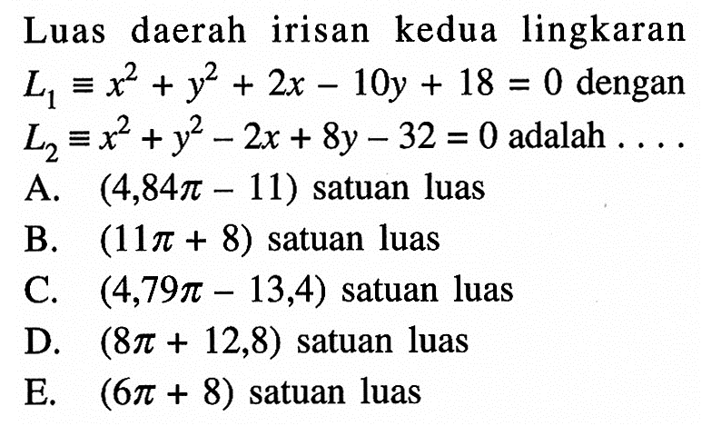 Luas daerah irisan kedua lingkaran L1 ekuivalen x^2+y^2+2x-10y+18=0 dengan L2 ekuivalen x^2+y^2-2x+8y-32=0 adalah ....