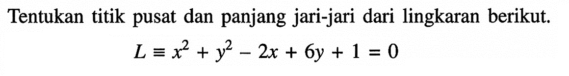 Tentukan titik pusat dan panjang jari-jari dari lingkaran berikut.L ekuivalen x^2+y^2-2x+6y+1=0