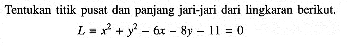 Tentukan titik pusat dan panjang jari-jari dari lingkaran berikut.L ekuivalen x^2+y^2-6x-8y-11=0