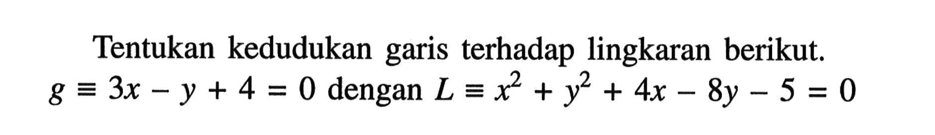 Tentukan kedudukan garis terhadap lingkaran berikut. g ekuivalen 3x-y+4=0 dengan L ekuivalen x^2+y^2+4x-8y-5=0