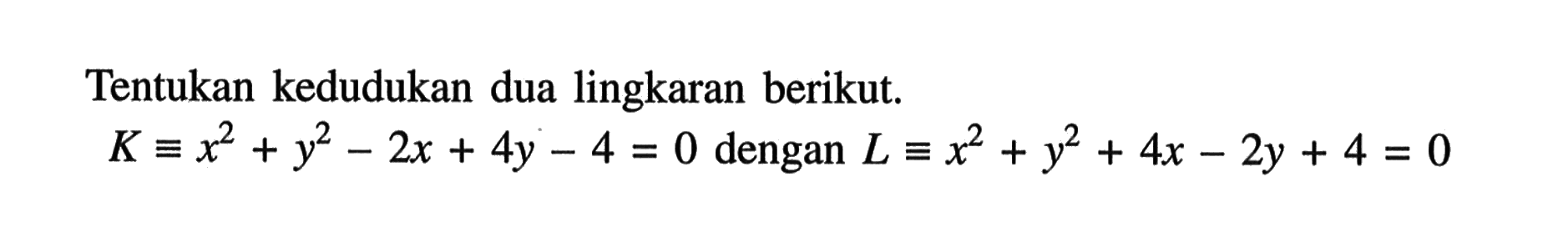 Tentukan kedudukan dua lingkaran berikut. K ekuivalen x^2+y^2-2x+4y-4=0 dengan L ekuivalen x^2+y^2+4x-2y+4=0