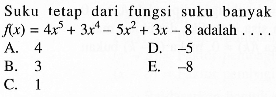 Suku tetap dari fungsi suku banyak f(x)=4x^5+3x^4-5x^2+3x-8 adalah . . . .