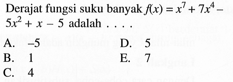 Derajat fungsi suku banyak f(x)=x^7+7x^4-5x^2+x-5 adalah ...