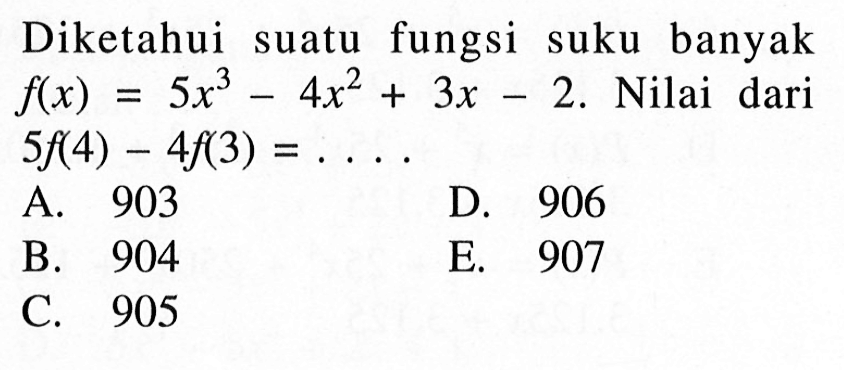 Diketahui suatu fungsi suku banyak f(x)=5x^3-4x^2+3x-2. Nilai dari 5f(4)-4f(3)=. . . .