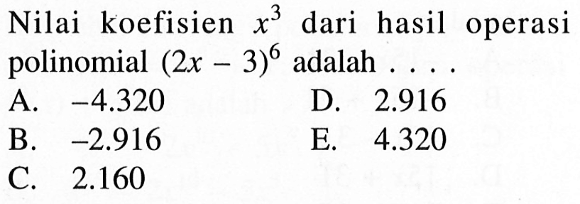 Nilai koefisien x^3 dari hasil operasi polinomial (2x-3)^6 adalah ...