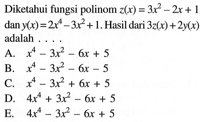 Diketahui fungsi polinom z(x) = 3x^2-2x+1 dan y(x) = 2x^4-3x^2+1. Hasil dari 3z(x)+2y(x) adalah....