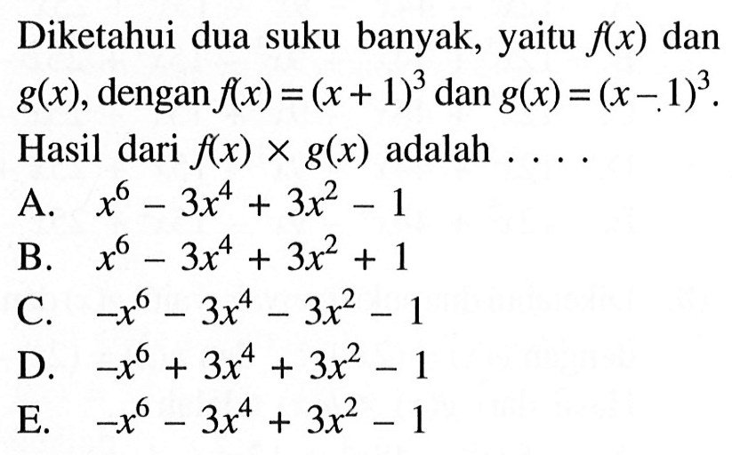 Diketahui dua suku banyak, yaitu f(x) dan g(x), dengan f(x) dan g(x), dengan f(X)=(x+1)^3 dan g(x)=(x-1)^3. Hasil dari f(x)xg(x) adalah ....