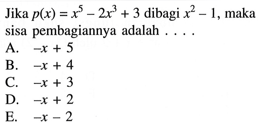 Jika p(x)=x^5-2x^3+3 dibagi x^2-1, maka sisa pembagiannya adalah . . . .