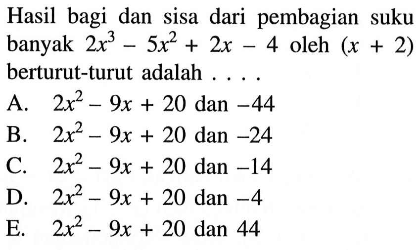 Hasil bagi dan sisa dari pembagian suku banyak 2x^3-5x^2+2x-4 oleh (x+2) berturut-turut adalah ...