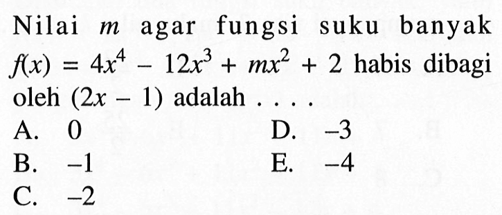 Nilai m agar fungsi suku banyak f(x)=4x^4-12x^3+mx^2+2 habis dibagi oleh (2x-1) adalah . . . .