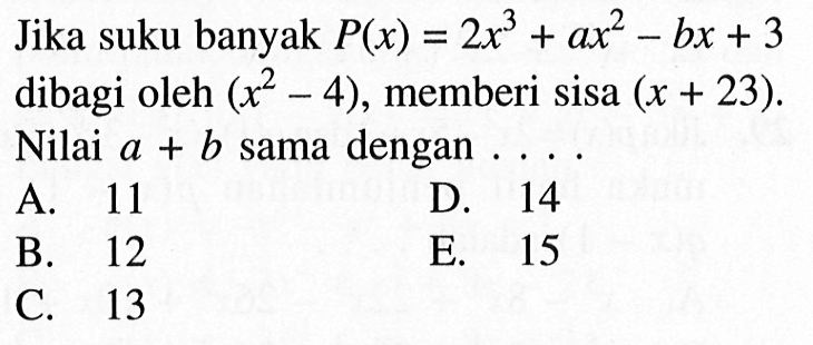 Jika suku banyak P(x)=2x^3+ax^2-bx+3 dibagi oleh (x^2-4), memberi sisa (x+23). Nilai a+b sama dengan . . . .