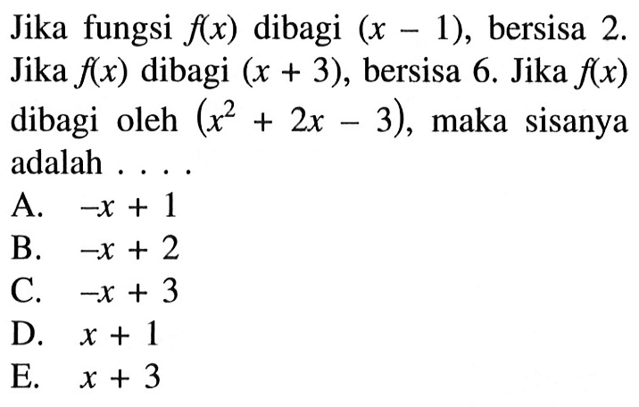 Jika fungsi f(x) dibagi (x-1), bersisa 2. Jika f(x) dibagi (x+3), bersisa 6. Jika f(x) dibagi oleh (x^2+2x-3), maka sisanya adalah....