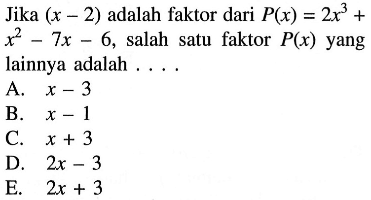 Jika  (x-2)  adalah faktor dari  P(x)=2 x^3+   x^2-7 x-6 , salah satu faktor  P(x)  yang lainnya adalah ....