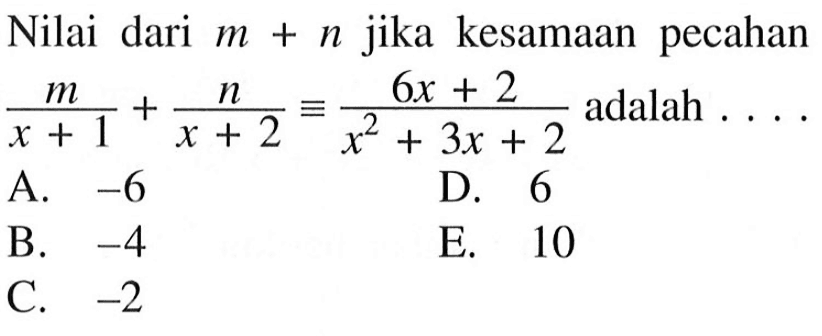 Nilai dari m+n jika kesamaan pecahan m/(x+1)+n/(x+2)=(6x+2)/(x^2+3x+2) adalah ...