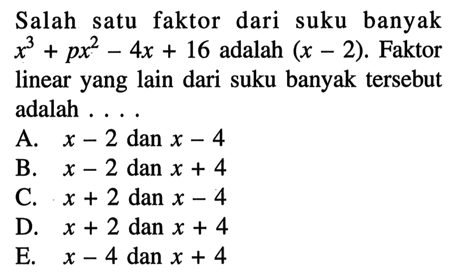 Salah faktor dari suku banyak satu x^3+px^2-4x+16 adalah (x-2). Faktor linear yang lain dari suku banyak tersebut adalah . . . .