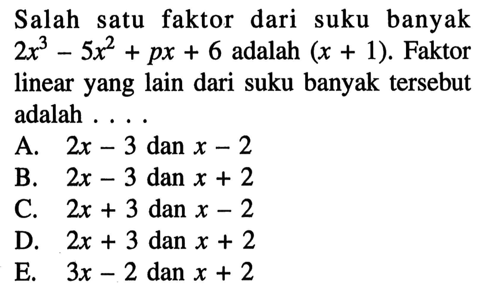 Salah satu faktor dari suku banyak 2x^3-5x^2+px+6 adalah (x+1). Faktor linear yang lain dari suku banyak tersebut adalah . . . .