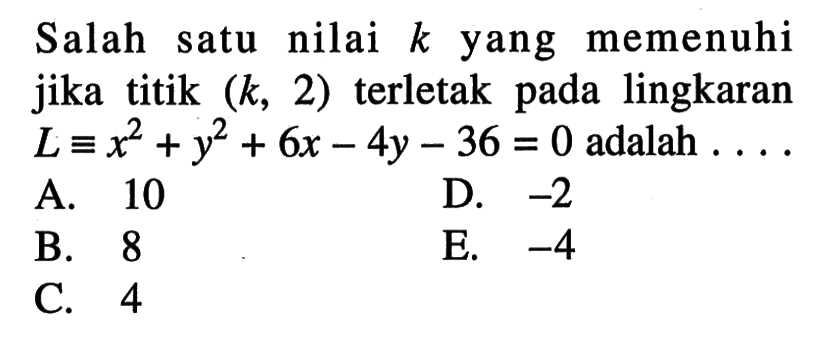 Salah satu nilai k yang memenuhi jika titik (k,2)  terletak pada lingkaran  L ekuivalen x^2+y^2+6x-4y-36=0  adalah  ... 