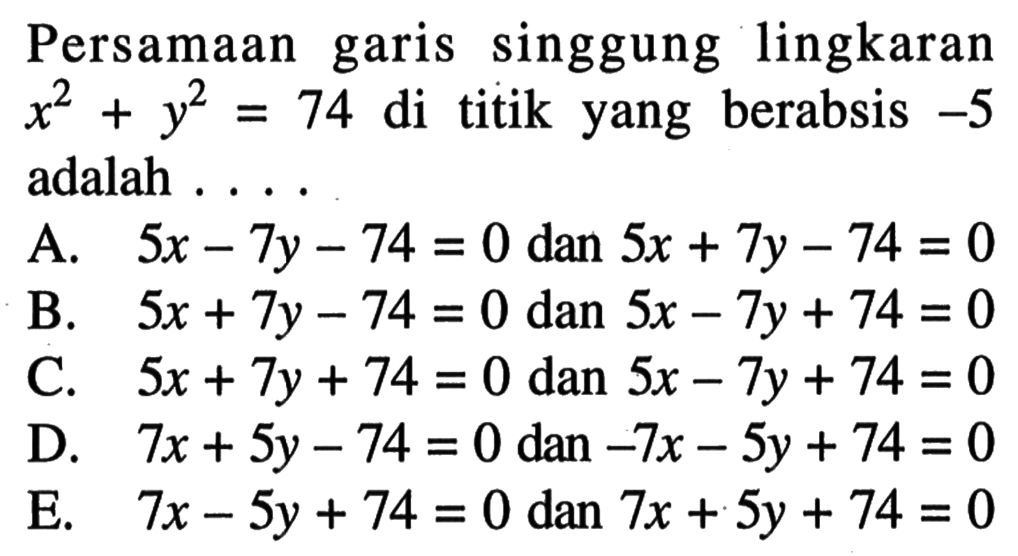 Persamaan garis singgung lingkaran  x^2+y^2=74  di titik yang berabsis  -5  adalah ...
