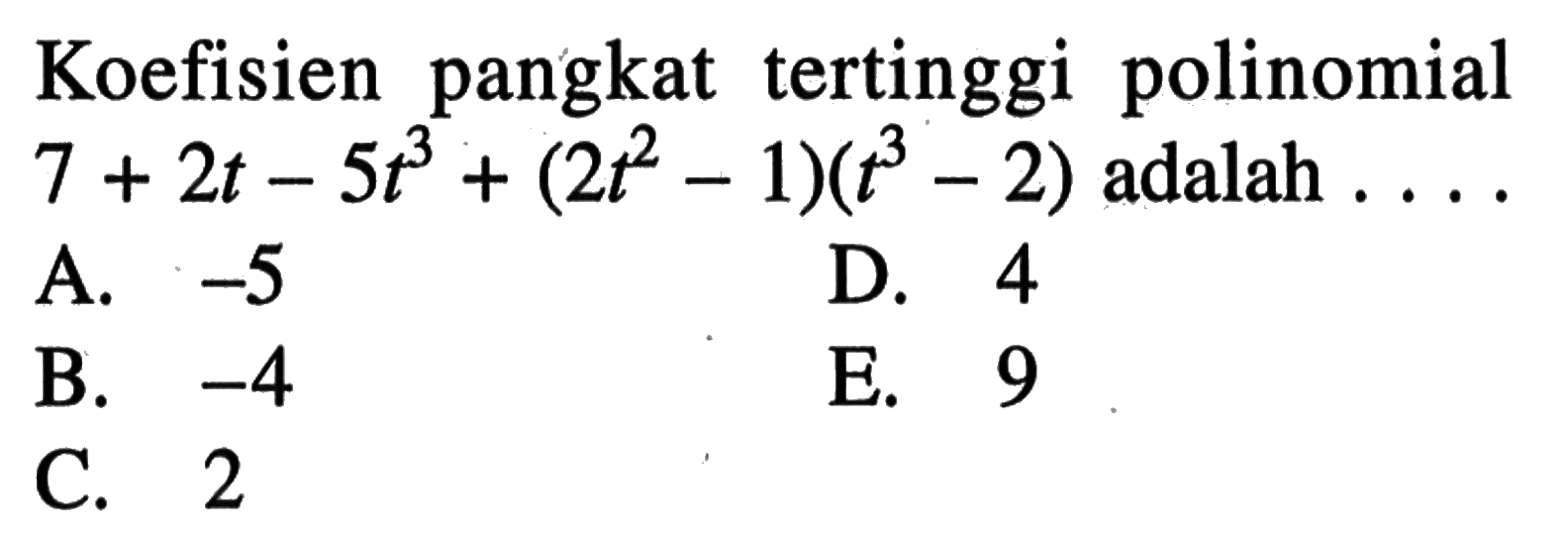 Koefisien pangkat tertinggi polinomial 7+2t-5t^3+(2t^2-1)(t^3-2) adalah ....