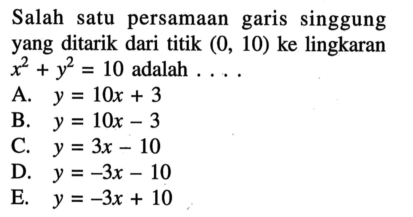 Salah satu persamaan garis singgung yang ditarik dari titik (0,10) ke lingkaran x^2+y^2=10 adalah ... 